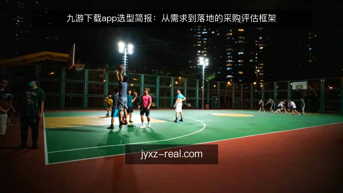 九游下载app选型简报:从需求到落地的采购评估框架