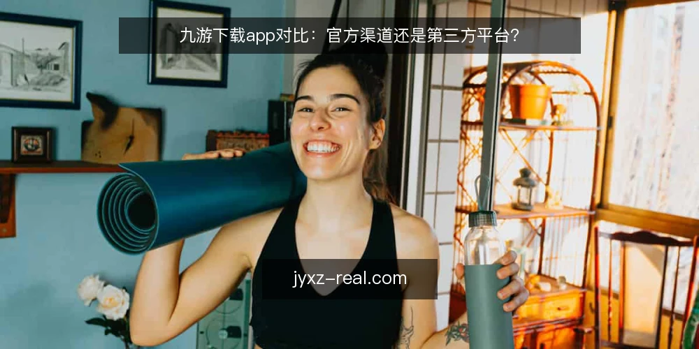九游下载app对比:官方渠道还是第三方平台? — 为什么现在要审计下载渠道 配图