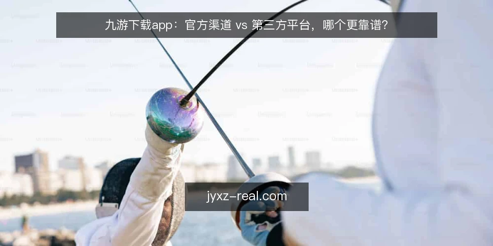 九游下载app:官方渠道 vs 第三方平台,哪个更靠谱? — 为什么现在要审计你的下载渠道 配图