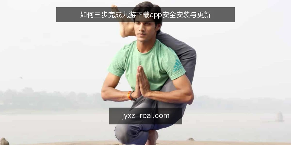 如何三步完成九游下载app安全安装与更新 — 安装前需要准备什么? 配图