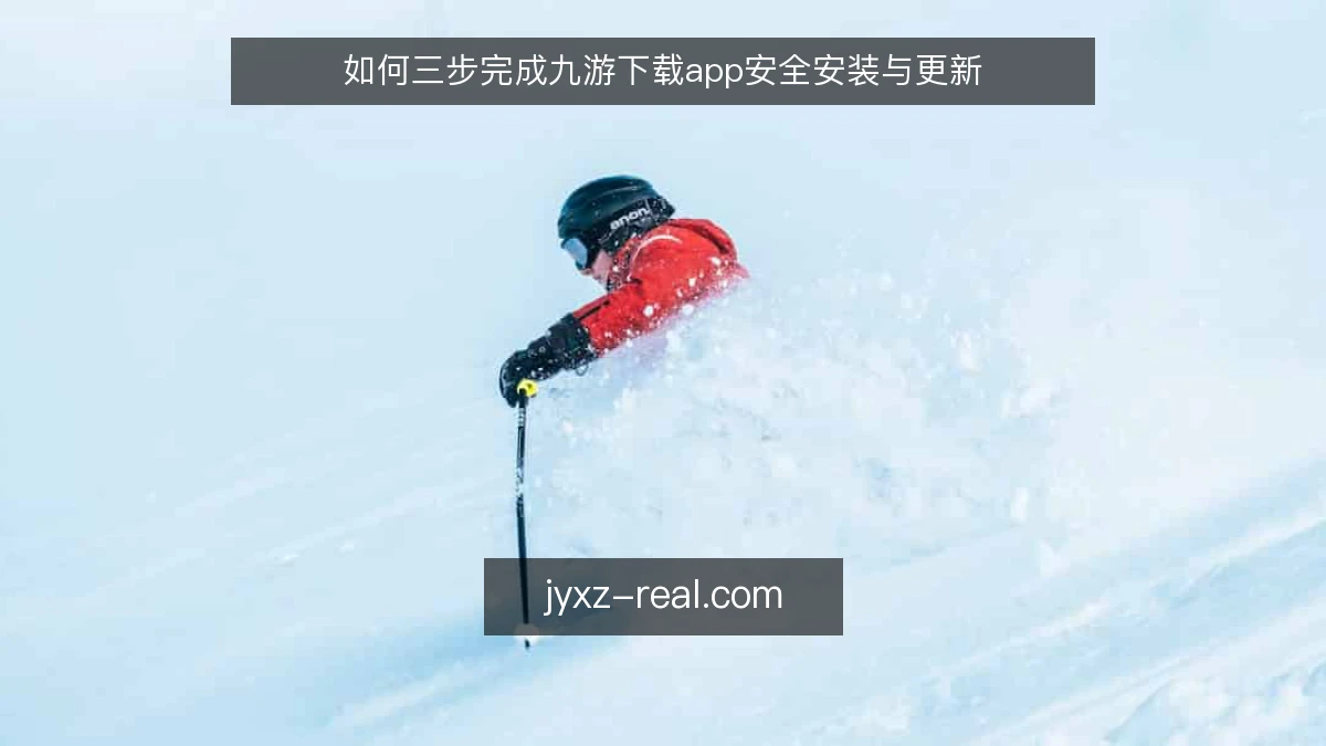 如何三步完成九游下载app安全安装与更新