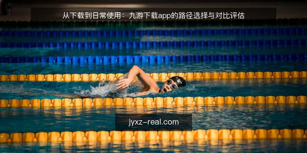 从下载到日常使用:九游下载app的路径选择与对比评估 — 明确你的使用阶段与评估标准 配图