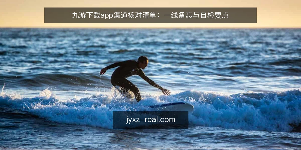 九游下载app渠道核对清单:一线备忘与自检要点 — 信号观察:渠道活跃度与版本节奏 配图
