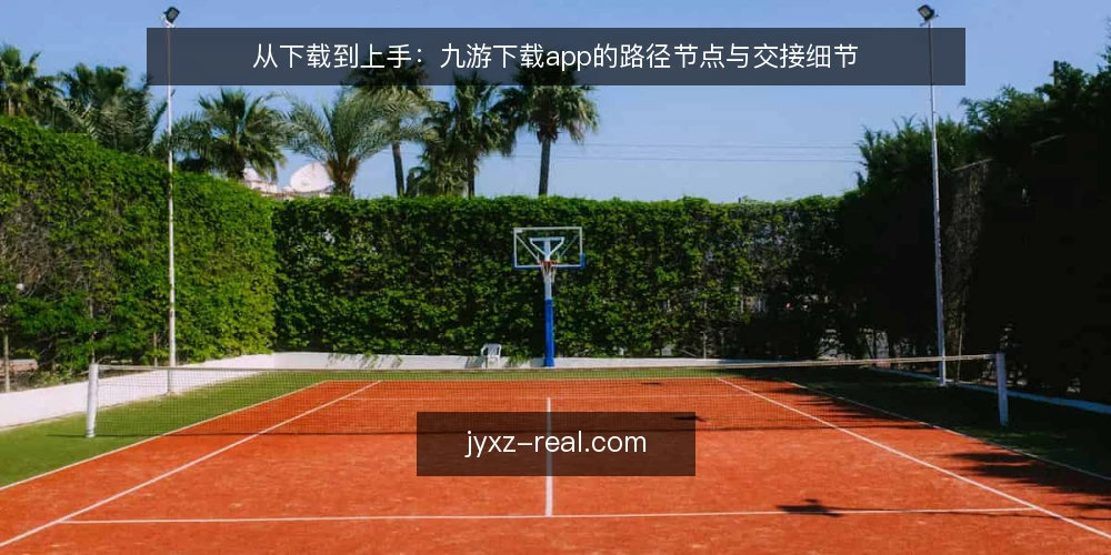 从下载到上手：九游下载app的路径节点与交接细节 — 下载前的场景判断：先理清需求再动手 配图