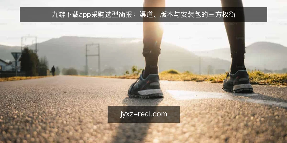 九游下载app采购选型简报:渠道、版本与安装包的三方权衡 — 先定采购边界:九游下载app要解决什么问题 配图